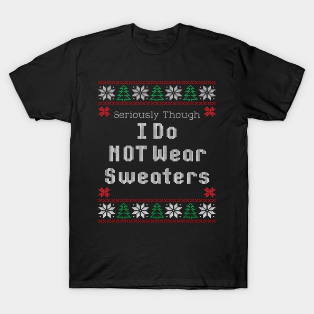 Seriously Though I Do Not Wear Sweaters Funny Ugly Christmas T-Shirt by SoCoolDesigns